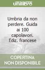 Umbria da non perdere. Guida ai 100 capolavori. Ediz. francese libro