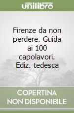 Firenze da non perdere. Guida ai 100 capolavori. Ediz. tedesca libro