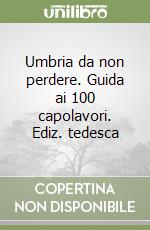 Umbria da non perdere. Guida ai 100 capolavori. Ediz. tedesca libro