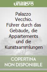 Palazzo Vecchio. Führer durch das Gebäude, die Appartements und die Kunstsammlungen libro