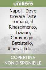 Napoli. Dove trovare l'arte romana, il Rinascimento, Tiziano, Caravaggio, Battistello, Ribera. Ediz. tedesca libro