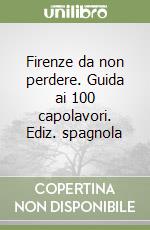 Firenze da non perdere. Guida ai 100 capolavori. Ediz. spagnola libro