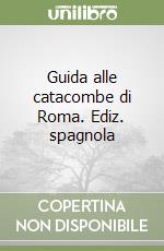 Guida alle catacombe di Roma. Ediz. spagnola libro