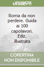 Roma da non perdere. Guida ai 100 capolavori. Ediz. illustrata libro