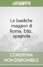 Le basiliche maggiori di Roma. Ediz. spagnola libro