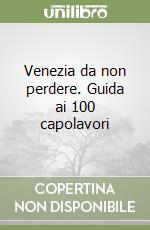 Venezia da non perdere. Guida ai 100 capolavori libro