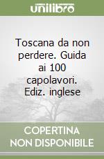 Toscana da non perdere. Guida ai 100 capolavori. Ediz. inglese libro