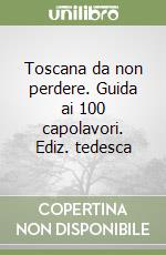 Toscana da non perdere. Guida ai 100 capolavori. Ediz. tedesca libro