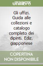 Gli uffizi. Guida alle collezioni e catalogo completo dei dipinti. Ediz. giapponese libro