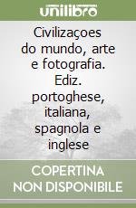 Civilizaçoes do mundo, arte e fotografia. Ediz. portoghese, italiana, spagnola e inglese libro