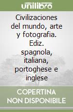 Civilizaciones del mundo, arte y fotografia. Ediz. spagnola, italiana, portoghese e inglese libro