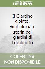 Il Giardino dipinto. Simbologia e storia dei giardini di Lombardia libro