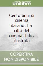 Cento anni di cinema italiano. La città del cinema. Ediz. illustrata libro