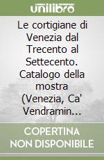 Le cortigiane di Venezia dal Trecento al Settecento. Catalogo della mostra (Venezia, Ca' Vendramin Calergi, 1990) libro