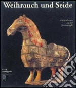 Weihrauch und Seide. Alte kulturen an der seidenstraße. Ediz. illustrata