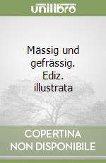 Mässig und gefrässig. Ediz. illustrata libro