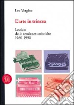 L'arte in trincea. Lessico delle tendenze artistiche 1960-1990. Ediz. illustrata libro