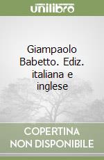 Giampaolo Babetto. Ediz. italiana e inglese libro