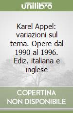 Karel Appel: variazioni sul tema. Opere dal 1990 al 1996. Ediz. italiana e inglese libro