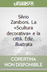 Silvio Zaniboni. La «Scultura decorativa» e la città. Ediz. illustrata