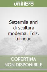 Settemila anni di scultura moderna. Ediz. trilingue libro