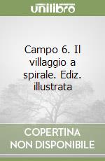 Campo 6. Il villaggio a spirale. Ediz. illustrata libro