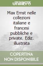 Max Ernst nelle collezioni italiane e francesi pubbliche e private. Ediz. illustrata libro