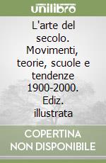 L'arte del secolo. Movimenti, teorie, scuole e tendenze 1900-2000. Ediz. illustrata libro