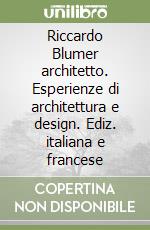 Riccardo Blumer architetto. Esperienze di architettura e design. Ediz. italiana e francese libro