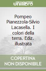 Pompeo Pianezzola-Silvio Lacasella. I colori della terra. Ediz. illustrata libro