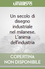 Un secolo di disegno industriale nel milanese. L'anima dell'industria libro