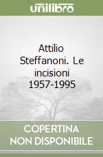 Attilio Steffanoni. Le incisioni 1957-1995 libro