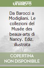 Da Barocci a Modigliani. Le collezioni del Musée des beaux-arts di Nancy. Ediz. illustrata libro