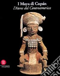 I maya di Copán. L'Atene del Centroamerica libro