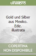 Gold und Silber aus Mexiko. Ediz. illustrata