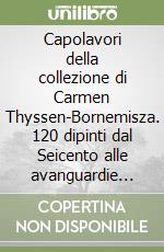 Capolavori della collezione di Carmen Thyssen-Bornemisza. 120 dipinti dal Seicento alle avanguardie storiche. Ediz. illustrata libro