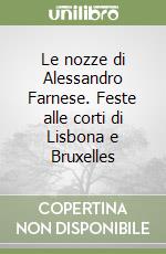 Le nozze di Alessandro Farnese. Feste alle corti di Lisbona e Bruxelles libro