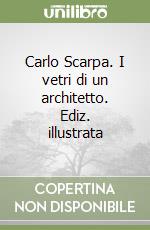 Carlo Scarpa. I vetri di un architetto. Ediz. illustrata libro