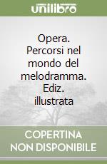 Opera. Percorsi nel mondo del melodramma. Ediz. illustrata