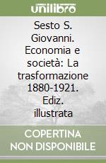 Sesto S. Giovanni. Economia e società: La trasformazione 1880-1921. Ediz. illustrata libro