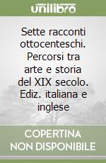 Sette racconti ottocenteschi. Percorsi tra arte e storia del XIX secolo. Ediz. italiana e inglese libro