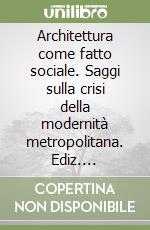 Architettura come fatto sociale. Saggi sulla crisi della modernità metropolitana. Ediz. illustrata libro