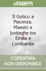 Il Gotico a Piacenza. Maestri e botteghe tra Emilia e Lombardia libro