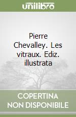 Pierre Chevalley. Les vitraux. Ediz. illustrata libro