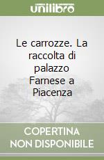 Le carrozze. La raccolta di palazzo Farnese a Piacenza libro