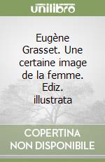 Eugène Grasset. Une certaine image de la femme. Ediz. illustrata libro