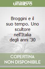 Broggini e il suo tempo. Uno scultore nell'Italia degli anni '30 libro