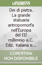 Dei di pietra. La grande statuaria antropomorfa nell'Europa del III millennio a.C. Ediz. italiana e francese libro