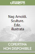 Nag Arnoldi. Sculture. Ediz. illustrata libro