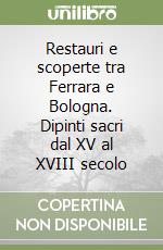 Restauri e scoperte tra Ferrara e Bologna. Dipinti sacri dal XV al XVIII secolo libro